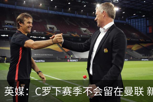 英媒：C罗下赛季不会留在曼联 新任主帅不会留他